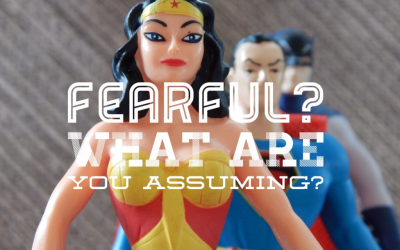 Fearful? What are you assuming?
